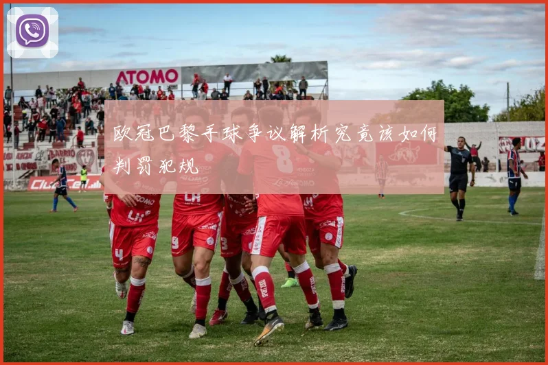 欧冠巴黎手球争议解析究竟该如何判罚犯规