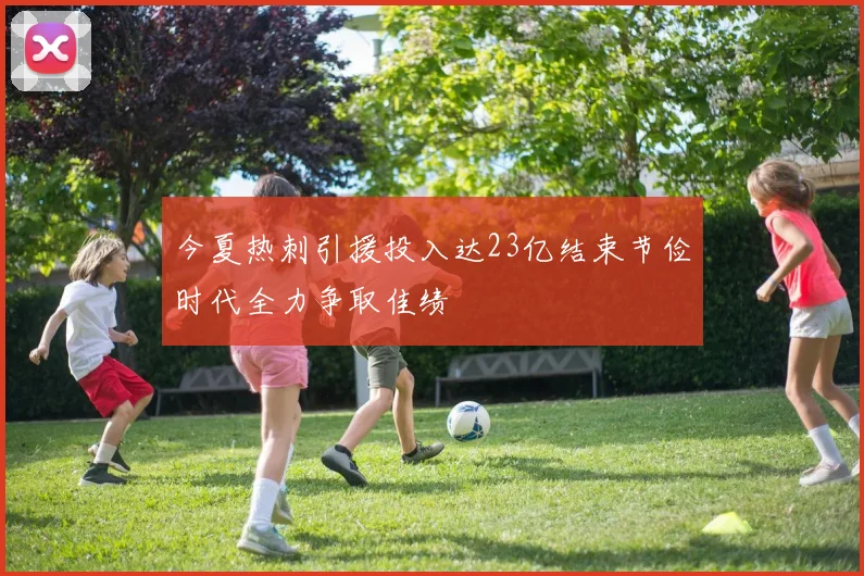 今夏热刺引援投入达23亿结束节俭时代全力争取佳绩