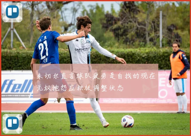 米切尔直言球队疲劳是自找的现在无权抱怨应积极调整状态