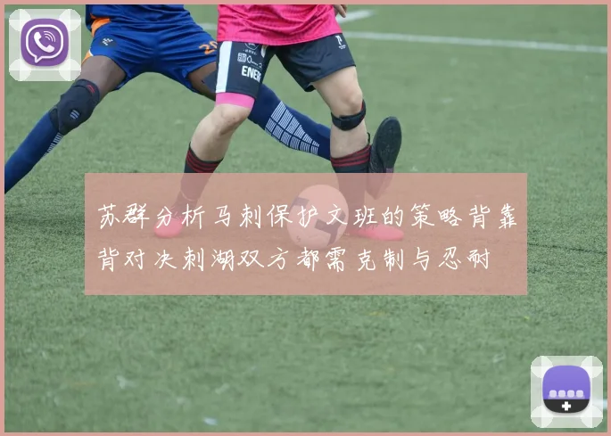 苏群分析马刺保护文班的策略背靠背对决刺湖双方都需克制与忍耐
