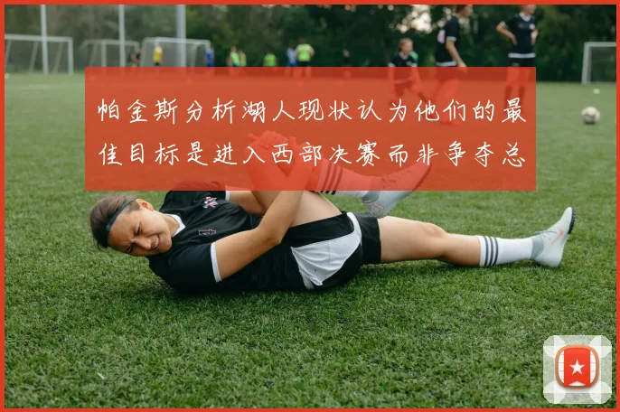 帕金斯分析湖人现状认为他们的最佳目标是进入西部决赛而非争夺总冠军