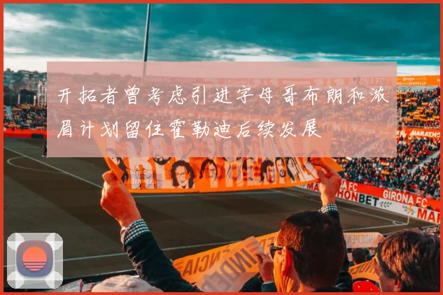 开拓者曾考虑引进字母哥布朗和浓眉计划留住霍勒迪后续发展