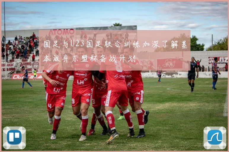 国足与U23国足联合训练加深了解基本放弃东盟杯备战计划
