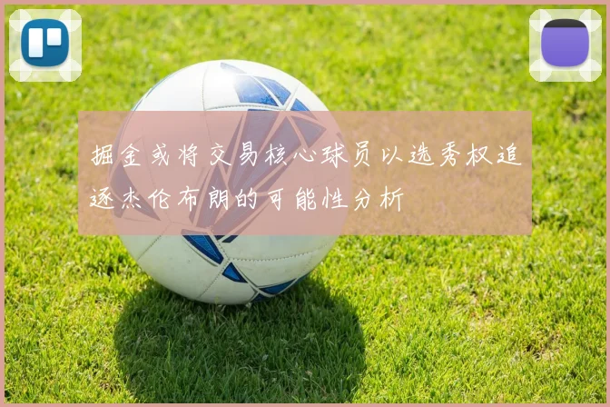 掘金或将交易核心球员以选秀权追逐杰伦布朗的可能性分析