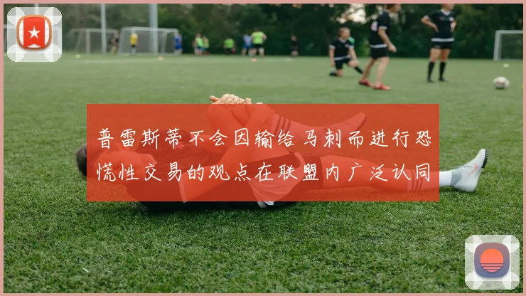 普雷斯蒂不会因输给马刺而进行恐慌性交易的观点在联盟内广泛认同