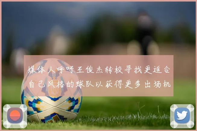 媒体人呼吁王俊杰转校寻找更适合自己风格的球队以获得更多出场机会